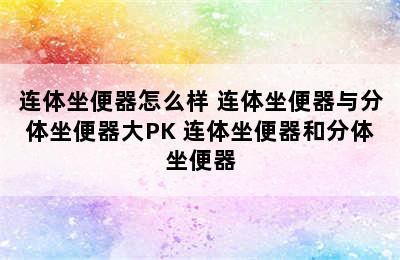 连体坐便器怎么样 连体坐便器与分体坐便器大PK 连体坐便器和分体坐便器